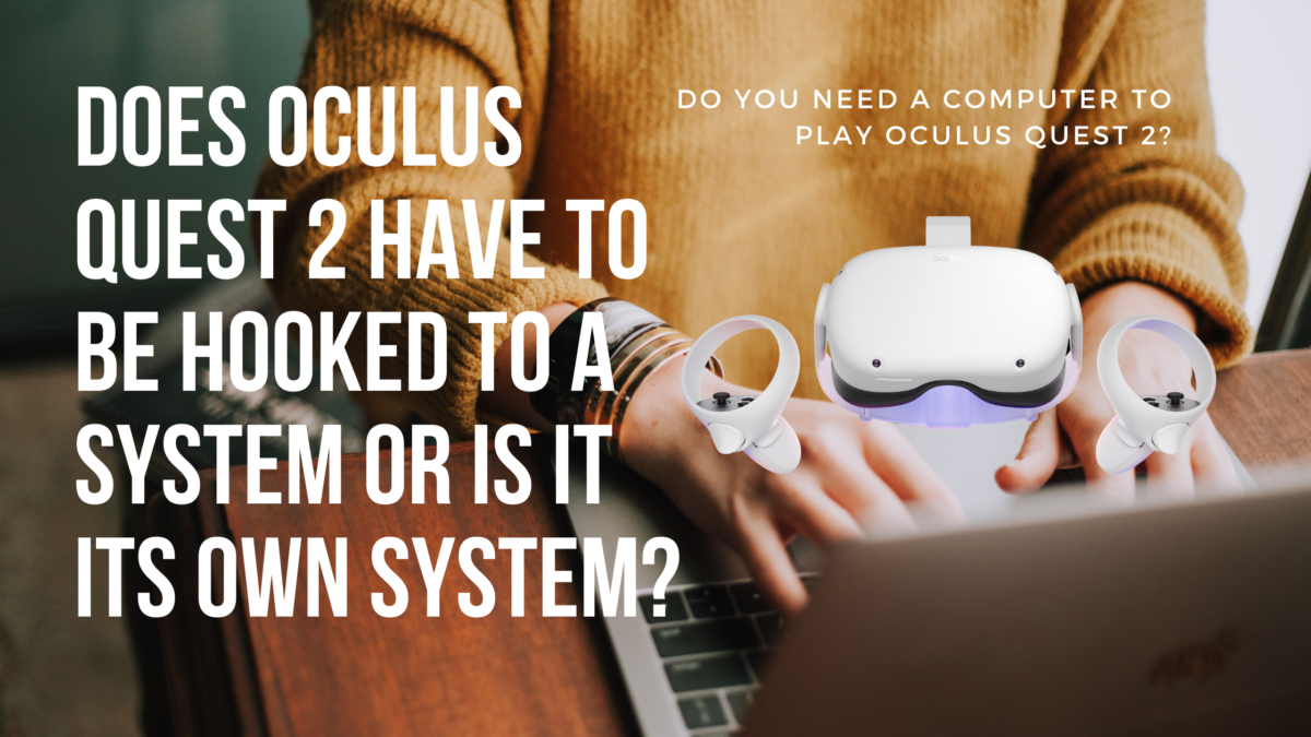 Does Oculus Quest 2 have to be hooked to a system or is it its own system?